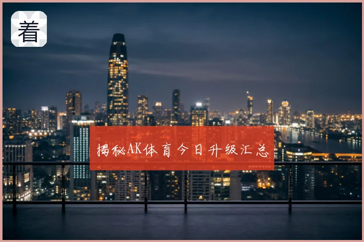 揭秘AK体育今日升级汇总