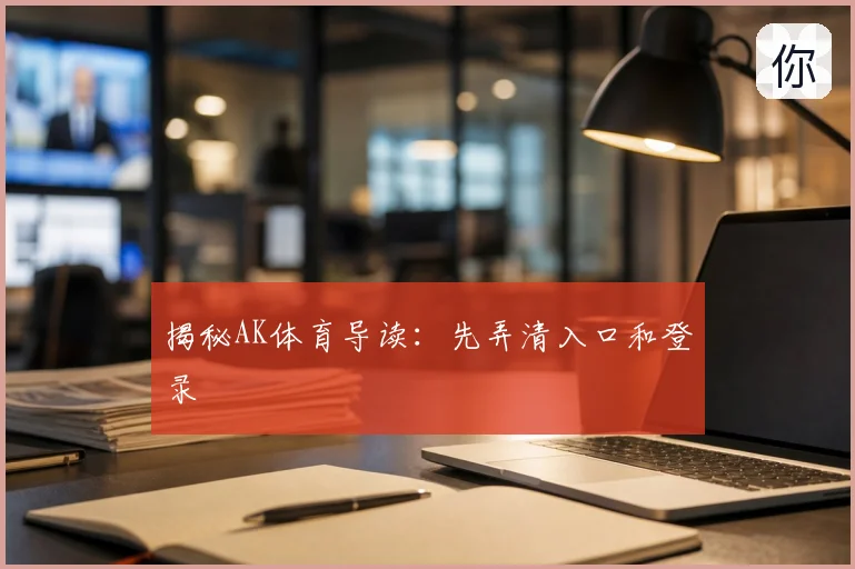 揭秘AK体育导读:先弄清入口和登录