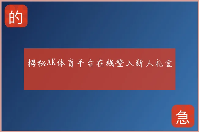 揭秘AK体育平台在线登入新人礼金