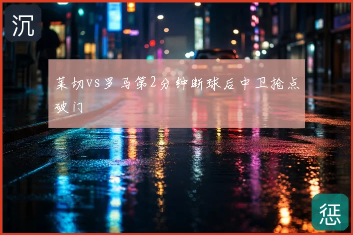 莱切vs罗马第2分钟断球后中卫抢点破门
