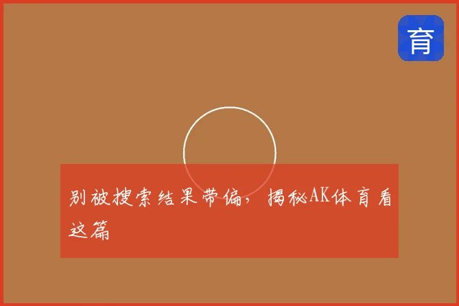 别被搜索结果带偏,揭秘AK体育看这篇